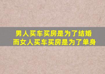 男人买车买房是为了结婚 而女人买车买房是为了单身